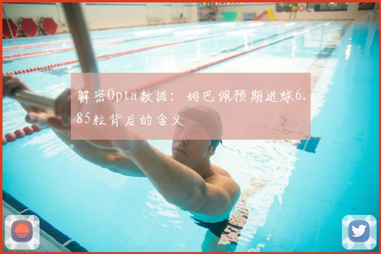 解密Opta数据：姆巴佩预期进球6.85粒背后的含义
