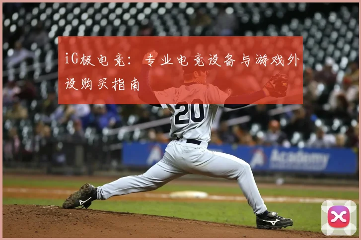 iG极电竞：专业电竞设备与游戏外设购买指南
