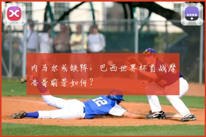 内马尔或缺阵，巴西世界杯首战摩洛哥前景如何？