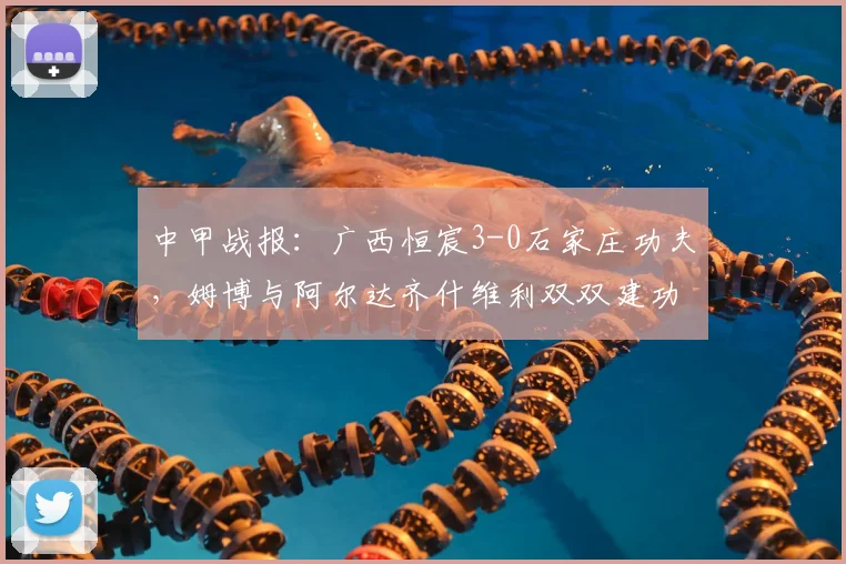中甲战报：广西恒宸3-0石家庄功夫，姆博与阿尔达齐什维利双双建功