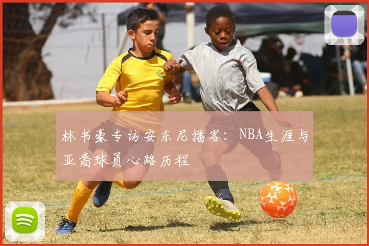林书豪专访安东尼播客：NBA生涯与亚裔球员心路历程