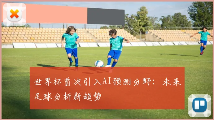 世界杯首次引入AI预测分野：未来足球分析新趋势