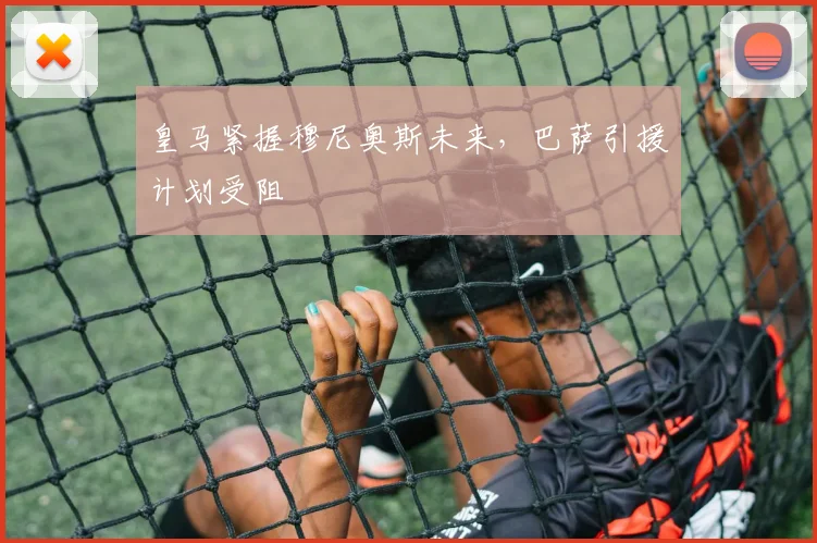 皇马紧握穆尼奥斯未来,巴萨引援计划受阻